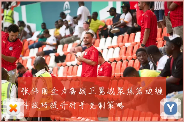 张伟丽全力备战卫冕战聚焦笼边缠斗技巧提升对手克制策略