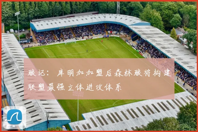 狼记：库明加加盟后森林狼将构建联盟最强立体进攻体系