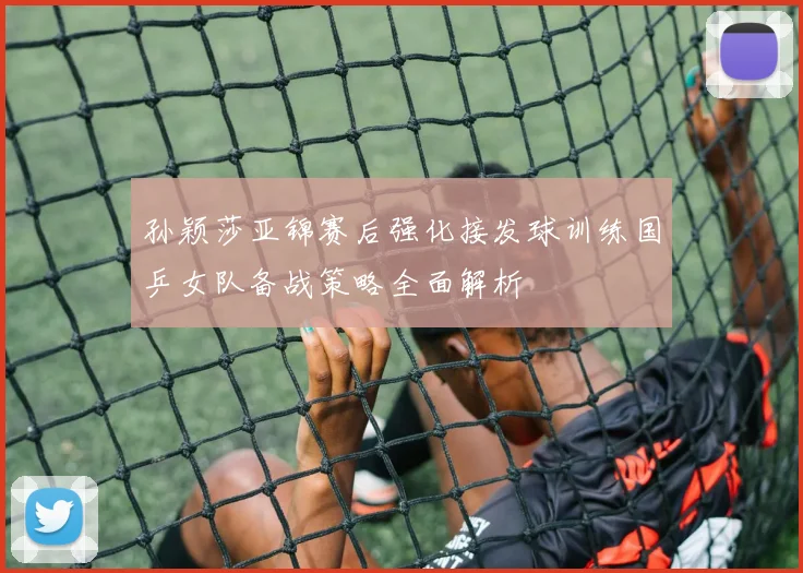 孙颖莎亚锦赛后强化接发球训练国乒女队备战策略全面解析