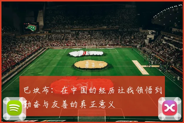 巴坎布：在中国的经历让我领悟到勤奋与友善的真正意义